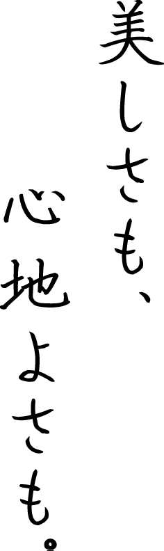 美しさも、心地よさも。