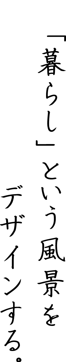 「暮らし」という風景をデザインする。